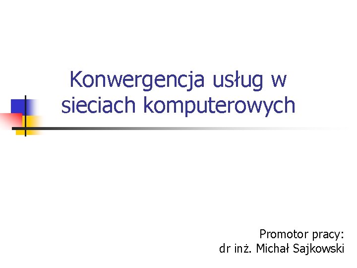 Konwergencja usług w sieciach komputerowych Promotor pracy: dr inż. Michał Sajkowski 