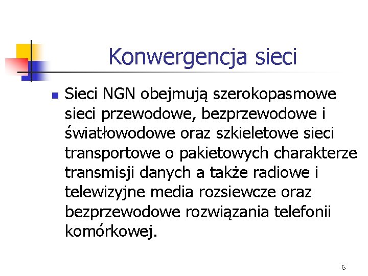 Konwergencja sieci n Sieci NGN obejmują szerokopasmowe sieci przewodowe, bezprzewodowe i światłowodowe oraz szkieletowe