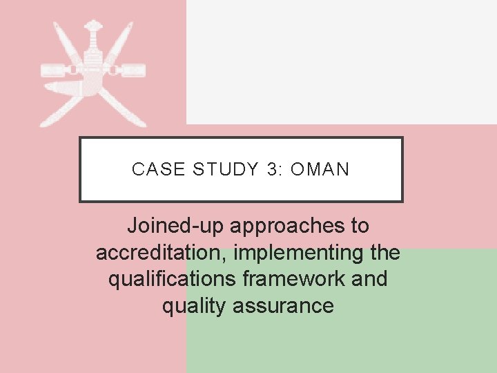 CASE STUDY 3: OMAN Joined-up approaches to accreditation, implementing the qualifications framework and quality
