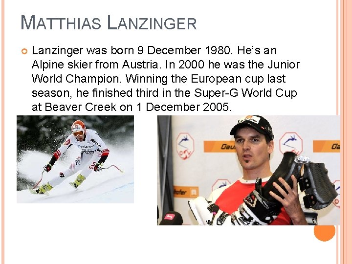 MATTHIAS LANZINGER Lanzinger was born 9 December 1980. He’s an Alpine skier from Austria.