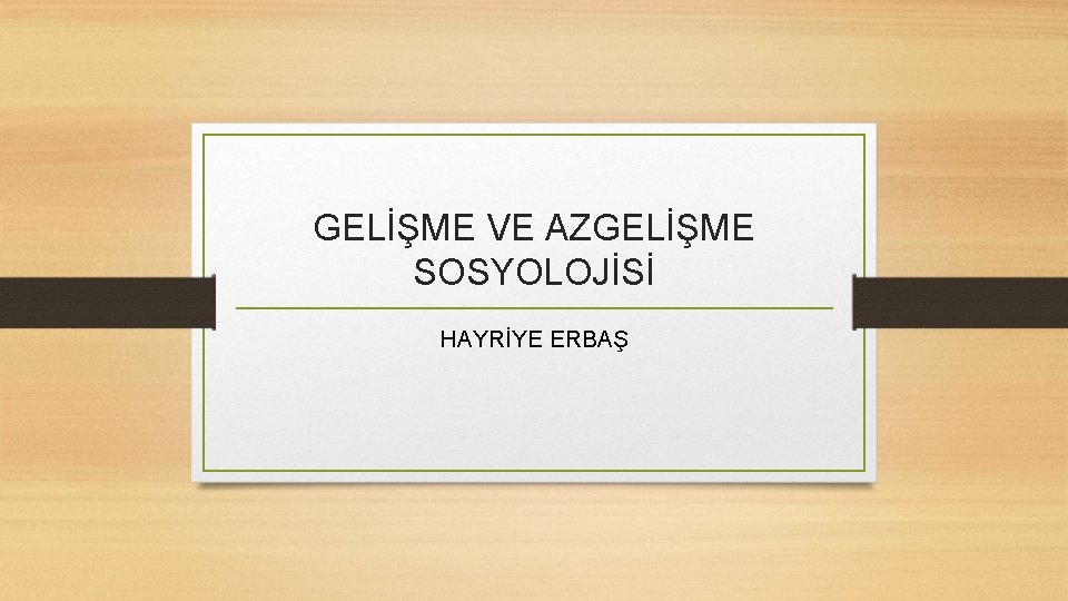 GELİŞME VE AZGELİŞME SOSYOLOJİSİ HAYRİYE ERBAŞ 