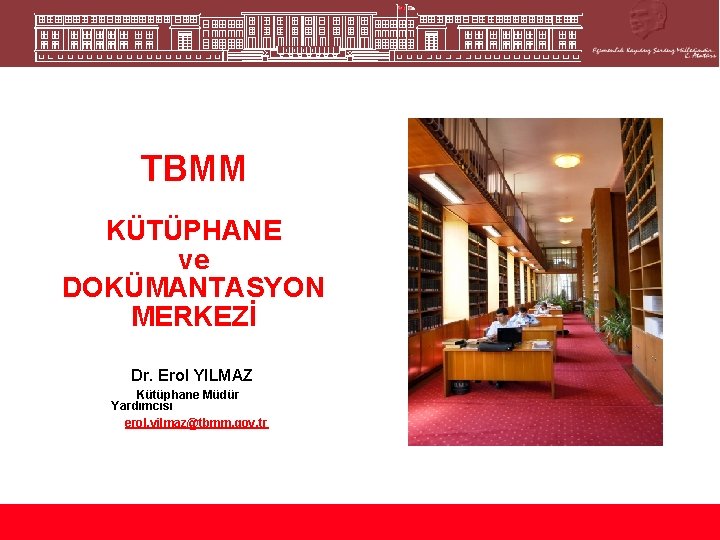 TBMM KÜTÜPHANE ve DOKÜMANTASYON MERKEZİ Dr. Erol YILMAZ Kütüphane Müdür Yardımcısı erol. yilmaz@tbmm. gov.