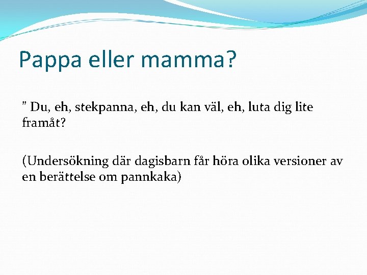 Pappa eller mamma? ” Du, eh, stekpanna, eh, du kan väl, eh, luta dig