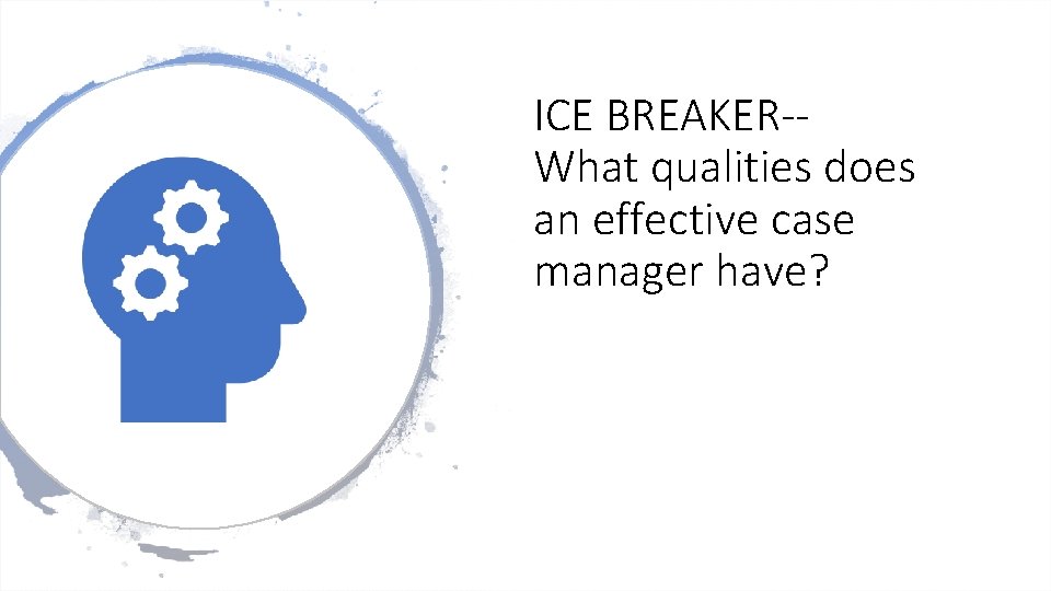 ICE BREAKER-- What qualities does an effective case manager have? 