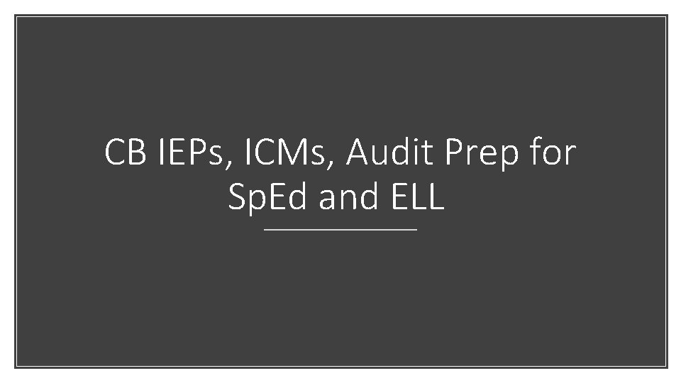 CB IEPs, ICMs, Audit Prep for Sp. Ed and ELL 