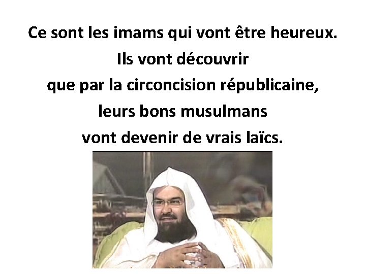 Ce sont les imams qui vont être heureux. Ils vont découvrir que par la