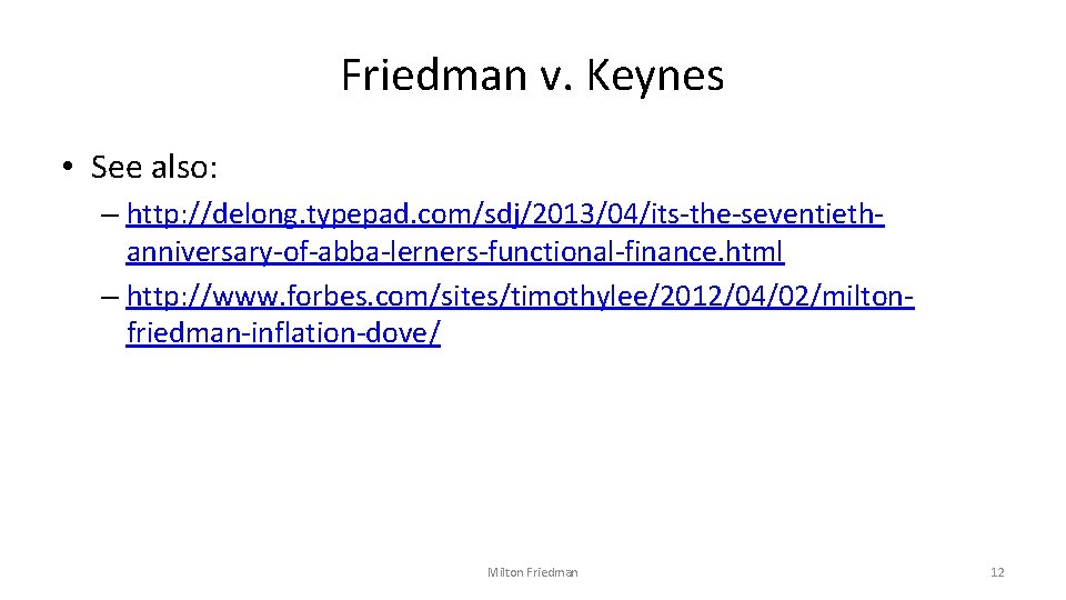 Friedman v. Keynes • See also: – http: //delong. typepad. com/sdj/2013/04/its-the-seventiethanniversary-of-abba-lerners-functional-finance. html – http: