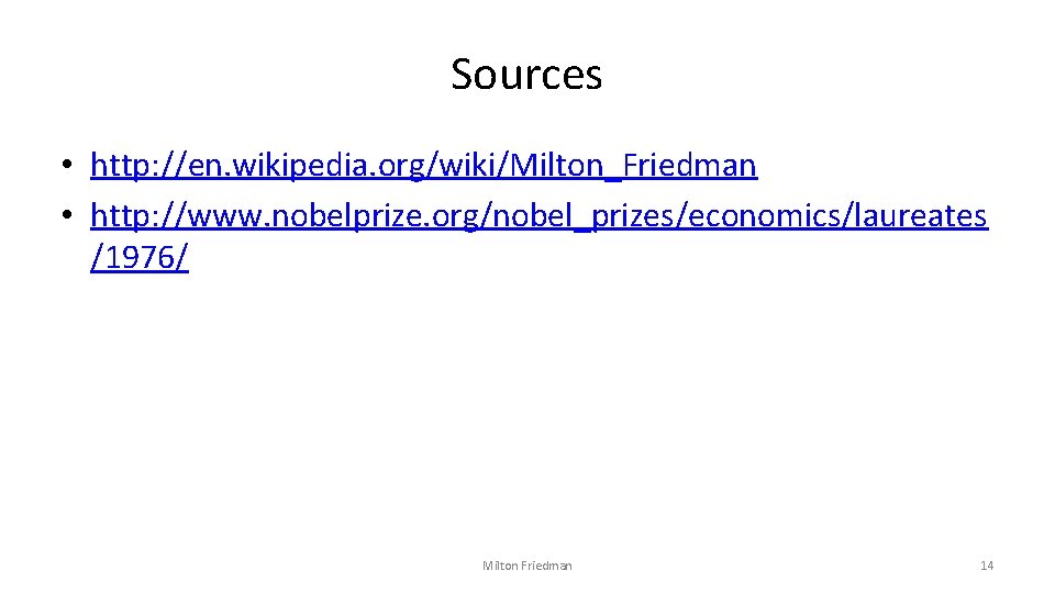 Sources • http: //en. wikipedia. org/wiki/Milton_Friedman • http: //www. nobelprize. org/nobel_prizes/economics/laureates /1976/ Milton Friedman