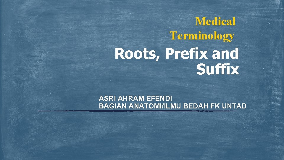 Medical Terminology Roots, Prefix and Suffix ASRI AHRAM EFENDI BAGIAN ANATOMI/ILMU BEDAH FK UNTAD