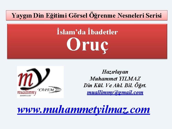 Yaygın Din Eğitimi Görsel Öğrenme Nesneleri Serisi İslam’da İbadetler Oruç Hazırlayan Muhammet YILMAZ Din Yaygın Din Eğitimi Görsel Öğrenme Nesneleri Serisi İslam’da İbadetler Oruç Hazırlayan Muhammet YILMAZ Din