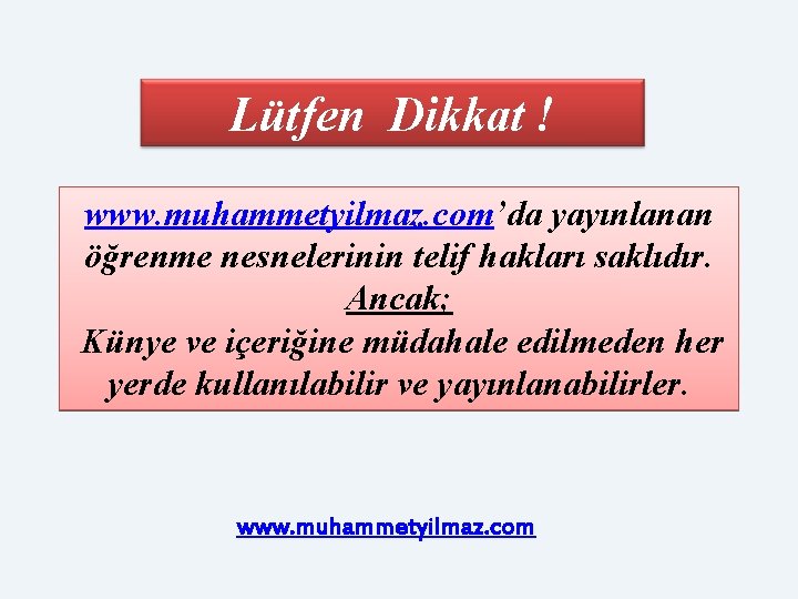 Lütfen Dikkat ! www. muhammetyilmaz. com’da yayınlanan öğrenme nesnelerinin telif hakları saklıdır. Ancak; Künye