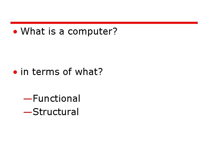  • What is a computer? • in terms of what? —Functional —Structural 