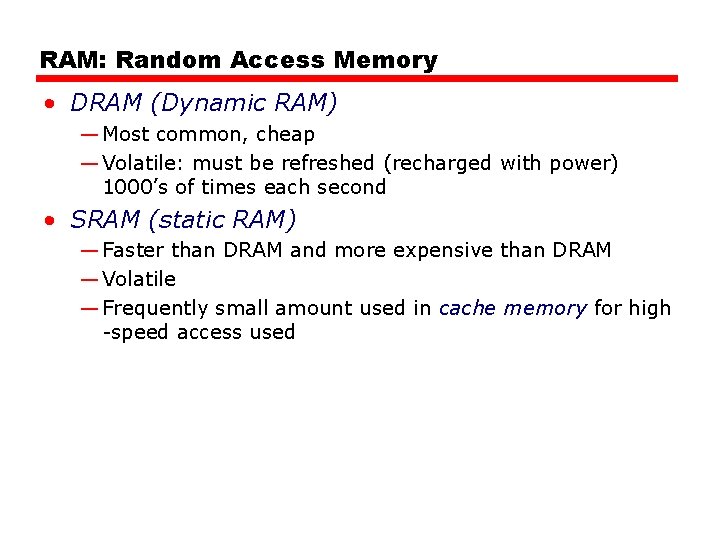 RAM: Random Access Memory • DRAM (Dynamic RAM) — Most common, cheap — Volatile: