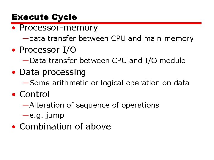 Execute Cycle • Processor-memory —data transfer between CPU and main memory • Processor I/O