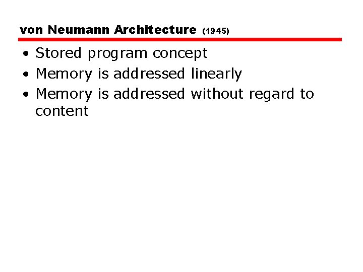 von Neumann Architecture (1945) • Stored program concept • Memory is addressed linearly •