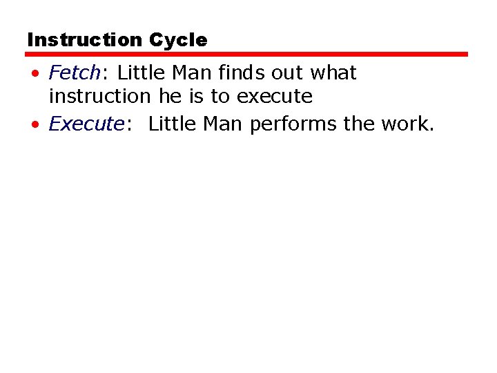Instruction Cycle • Fetch: Little Man finds out what instruction he is to execute