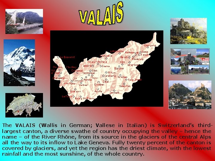 The VALAIS (Wallis in German; Vallese in Italian) is Switzerland’s thirdlargest canton, a diverse The VALAIS (Wallis in German; Vallese in Italian) is Switzerland’s thirdlargest canton, a diverse