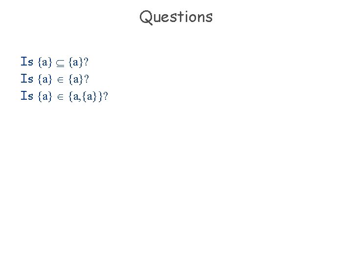 Questions Is {a}? Is {a} {a, {a}}? 