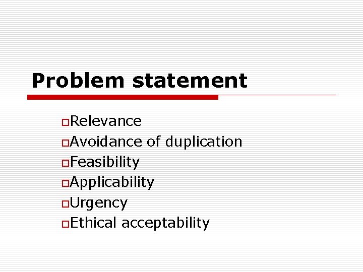 Problem statement o. Relevance o. Avoidance of duplication o. Feasibility o. Applicability o. Urgency
