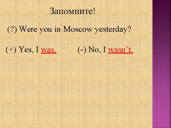 Запомните! (? ) Were you in Moscow yesterday? (+) Yes, I was. (-) No,