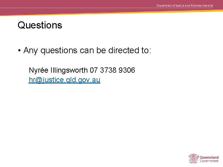 Questions • Any questions can be directed to: Nyrée Illingsworth 07 3738 9306 hr@justice.