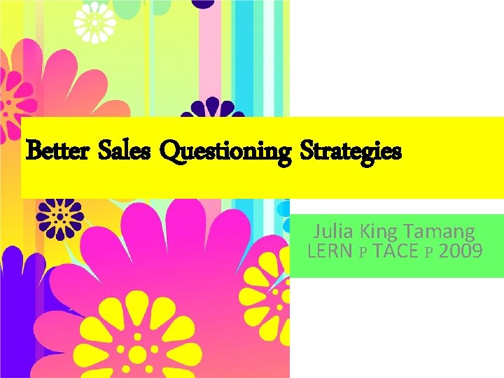 Better Sales Questioning Strategies Julia King Tamang LERN P TACE P 2009 