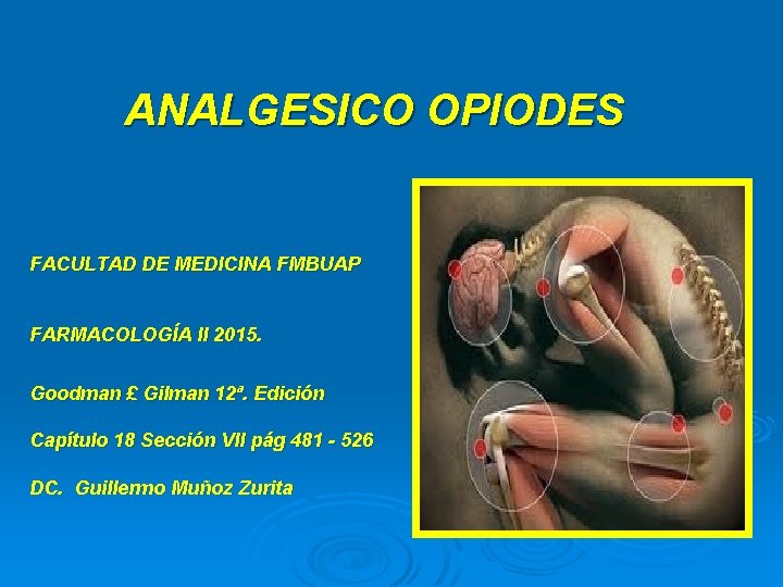 ANALGESICO OPIODES FACULTAD DE MEDICINA FMBUAP FARMACOLOGÍA II 2015. Goodman £ Gilman 12ª. Edición