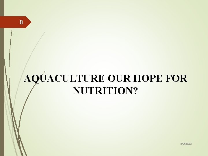 8 AQUACULTURE OUR HOPE FOR NUTRITION? 2/25/2021 