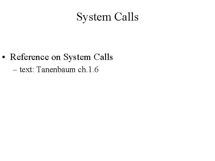 System Calls • Reference on System Calls – text: Tanenbaum ch. 1. 6 