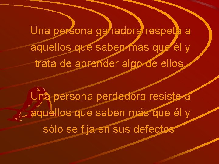 Una persona ganadora respeta a aquellos que saben más que él y trata de