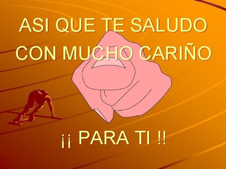 ASI QUE TE SALUDO CON MUCHO CARIÑO ¡¡ PARA TI !! 