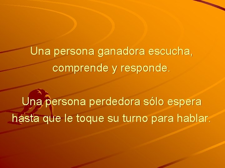 Una persona ganadora escucha, comprende y responde. Una persona perdedora sólo espera hasta que