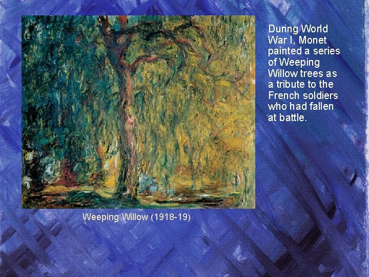 During World War I, Monet painted a series of Weeping Willow trees as a