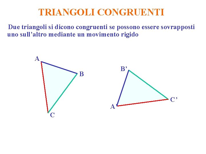 TRIANGOLI CONGRUENTI Due triangoli si dicono congruenti se possono essere sovrapposti uno sull’altro mediante