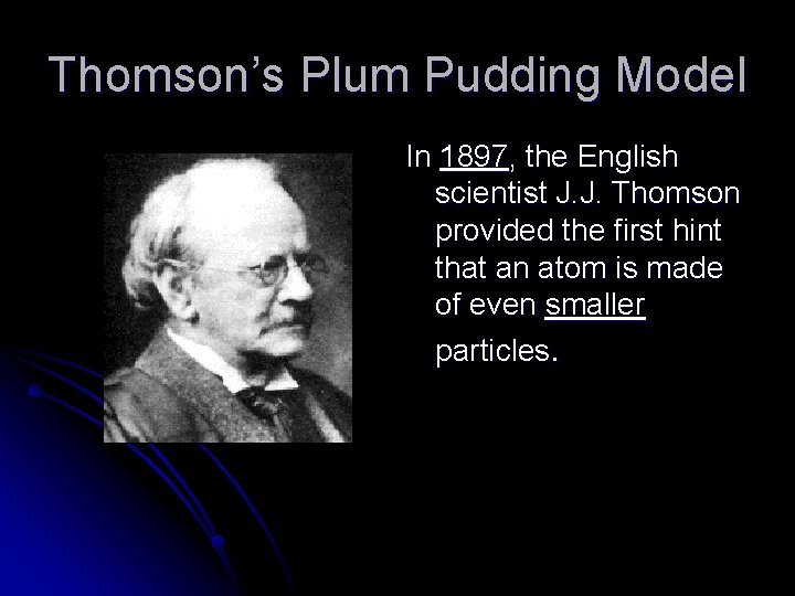 Thomson’s Plum Pudding Model In 1897, the English scientist J. J. Thomson provided the