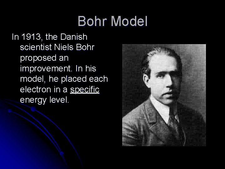 Bohr Model In 1913, the Danish scientist Niels Bohr proposed an improvement. In his