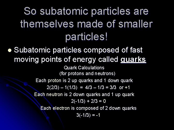 So subatomic particles are themselves made of smaller particles! l Subatomic particles composed of