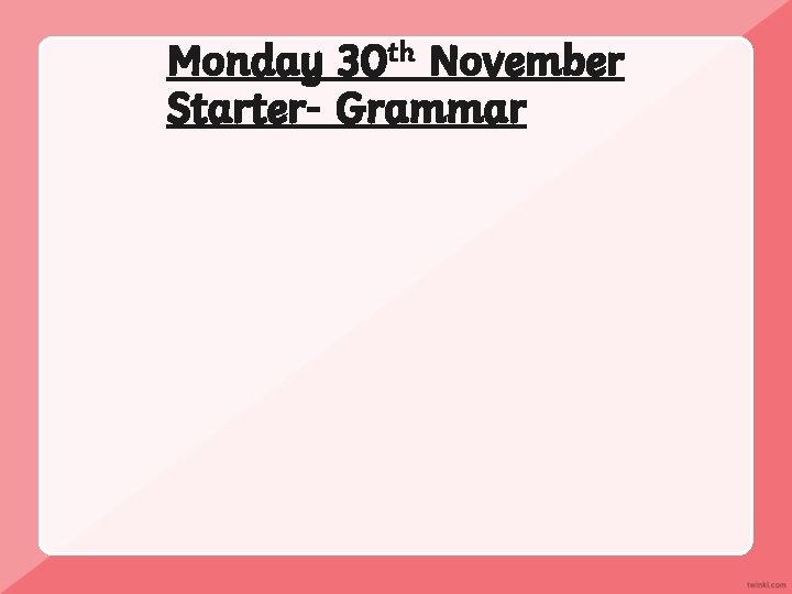 Monday 30 th November Starter- Grammar 