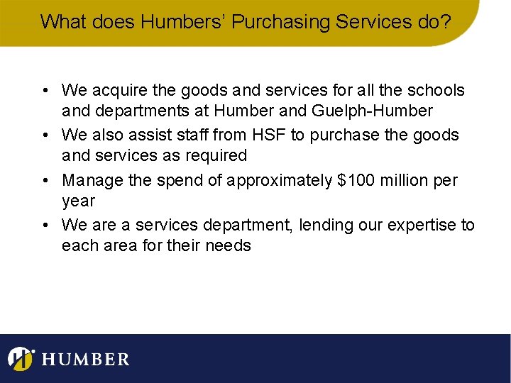 What does Humbers’ Purchasing Services do? • We acquire the goods and services for