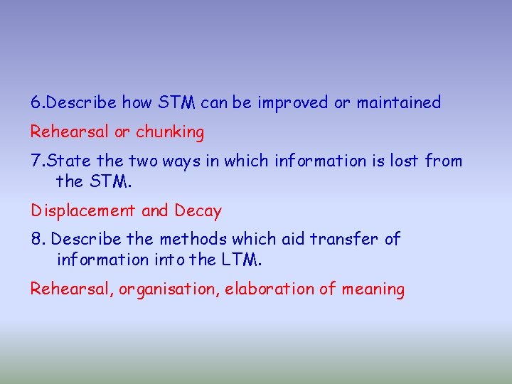 6. Describe how STM can be improved or maintained Rehearsal or chunking 7. State