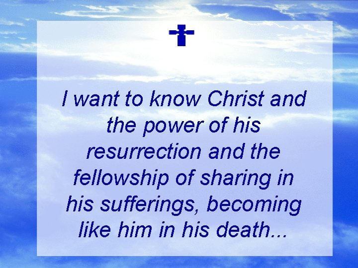 I want to know Christ and the power of his resurrection and the fellowship