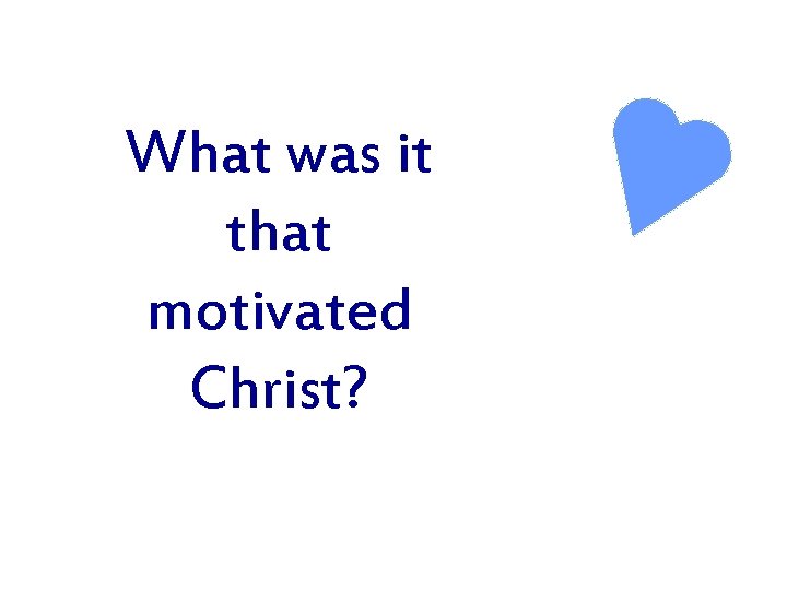 What was it that motivated Christ? 