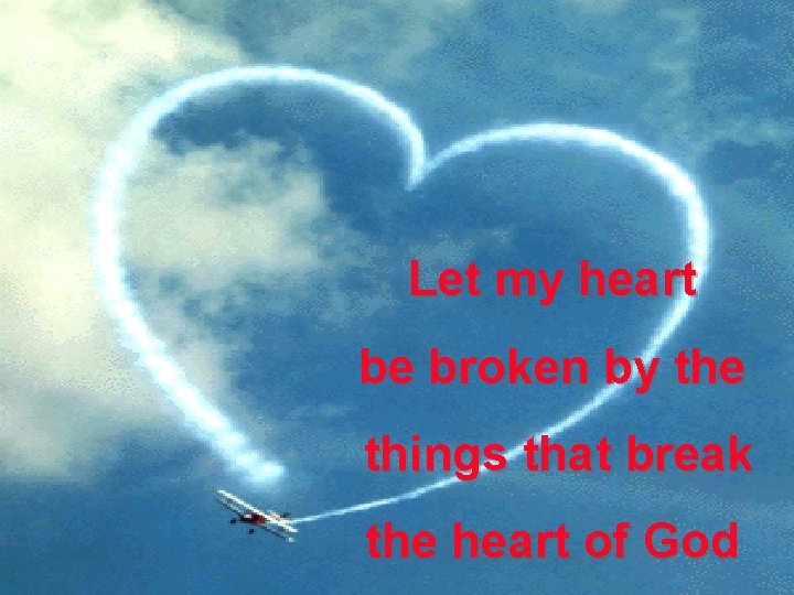 Let my heart be broken by the things that break the heart of God