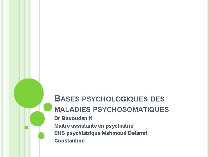 BASES PSYCHOLOGIQUES DES MALADIES PSYCHOSOMATIQUES Dr Bououden N Maitre assistante en psychiatrie EHS psychiatrique