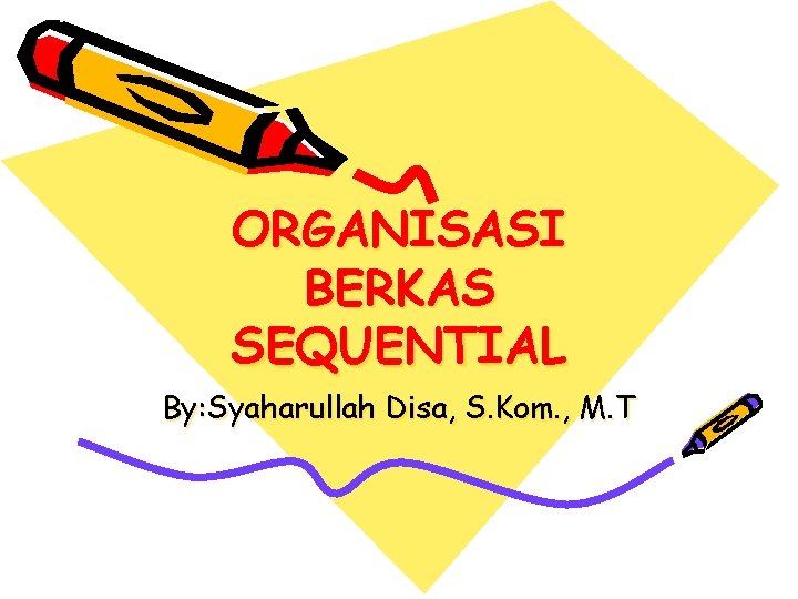 ORGANISASI BERKAS SEQUENTIAL By: Syaharullah Disa, S. Kom. , M. T 