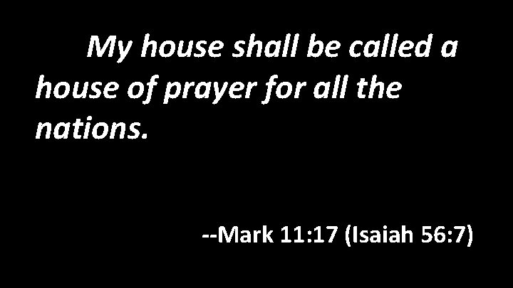 My house shall be called a house of prayer for all the nations. --Mark