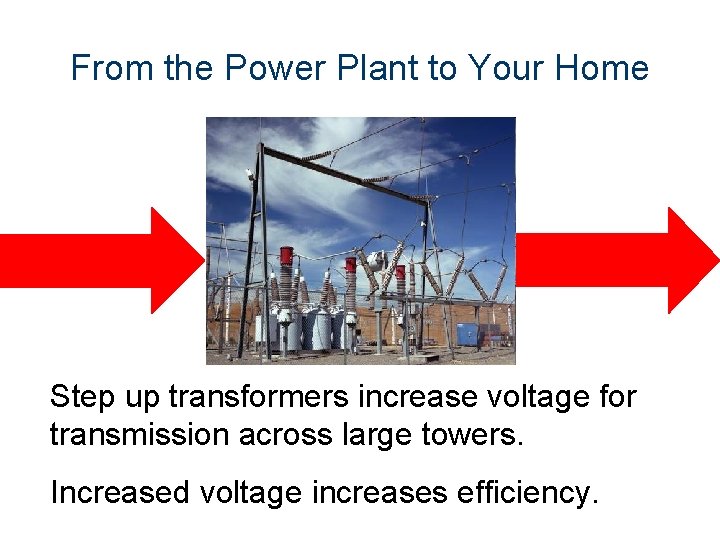 From the Power Plant to Your Home Step up transformers increase voltage for transmission