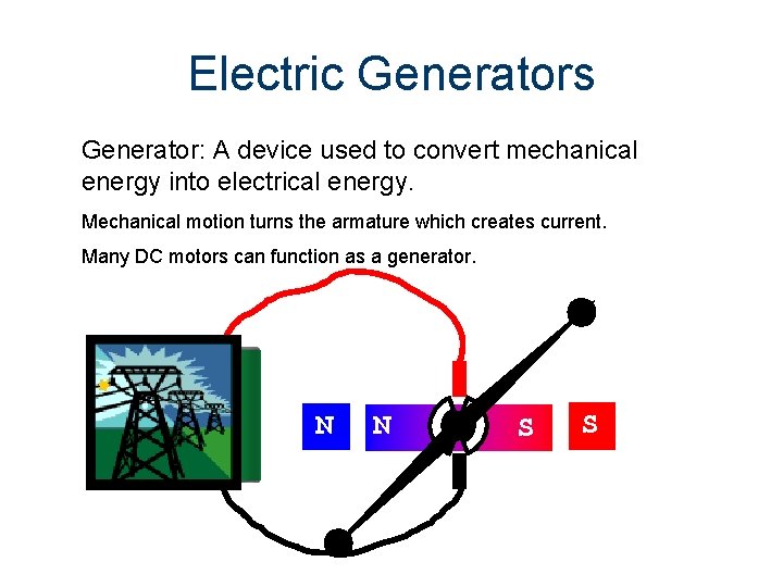 Electric Generators Generator: A device used to convert mechanical energy into electrical energy. Mechanical