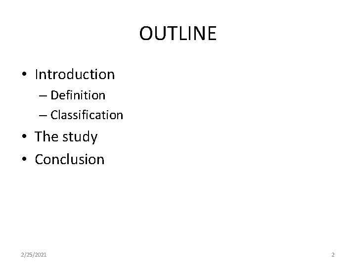 OUTLINE • Introduction – Definition – Classification • The study • Conclusion 2/25/2021 2