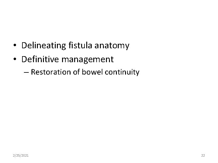  • Delineating fistula anatomy • Definitive management – Restoration of bowel continuity 2/25/2021